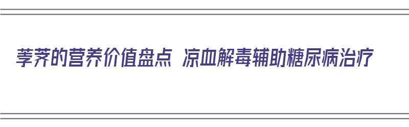 荸荠的营养价值盘点 凉血解毒辅助糖尿病治疗（荸荠有什么营养价值?）