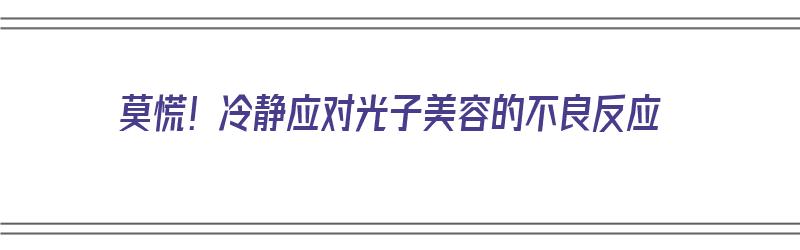 莫慌！冷静应对光子美容的不良反应（光子美容的副作用）