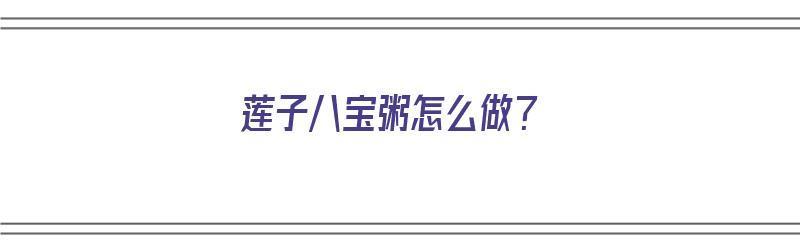 莲子八宝粥怎么做？（莲子八宝粥怎么做好吃）