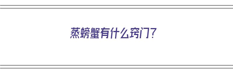 蒸螃蟹有什么窍门？（蒸螃蟹有什么窍门）