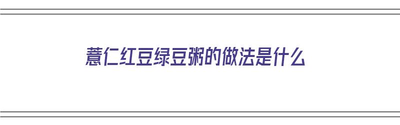 薏仁红豆绿豆粥的做法是什么（薏仁红豆绿豆粥的做法是什么意思）