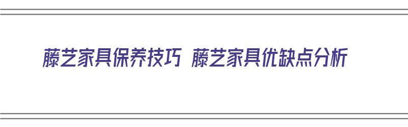 藤艺家具保养技巧 藤艺家具优缺点分析（藤艺家具怎么保养）