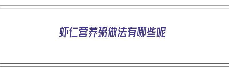 虾仁营养粥做法有哪些呢（虾仁营养粥做法有哪些呢视频）