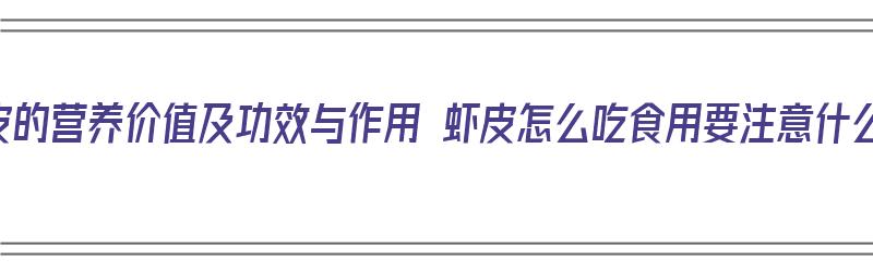 虾皮的营养价值及功效与作用 虾皮怎么吃食用要注意什么（虾皮的营养价值和功效与作用）