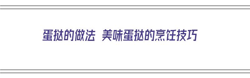 蛋挞的做法 美味蛋挞的烹饪技巧（蛋挞的做法简单做法）