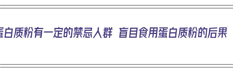 蛋白质粉有一定的禁忌人群 盲目食用蛋白质粉的后果（蛋白粉有什么禁忌症）