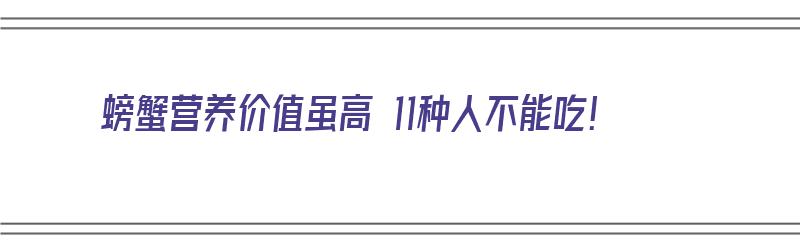 螃蟹营养价值虽高 11种人不能吃！（螃蟹营养价值虽高 11种人不能吃吗）