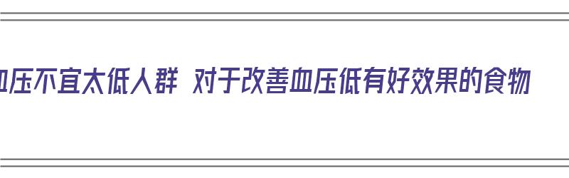 血压不宜太低人群 对于改善血压低有好效果的食物（血压偏低的食疗方法）