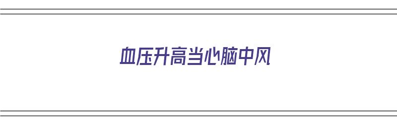 血压升高当心脑中风（血压高引起脑中风）