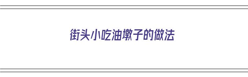 街头小吃油墩子的做法（街头小吃油墩子的做法视频）