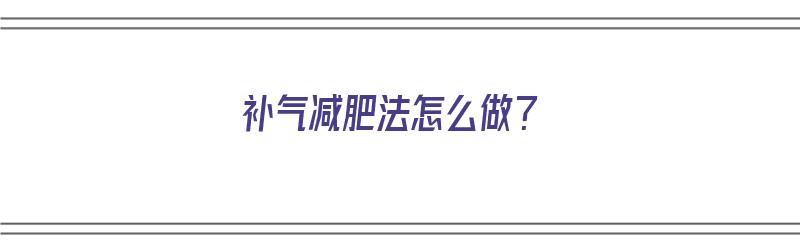 补气减肥法怎么做？（补气减肥法怎么做）