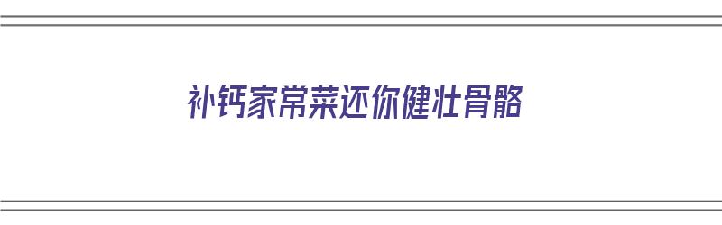 补钙家常菜还你健壮骨骼（补钙健骨食谱）