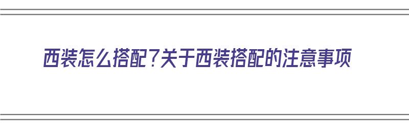 西装怎么搭配？关于西装搭配的注意事项（西装怎么搭配?关于西装搭配的注意事项有哪些）