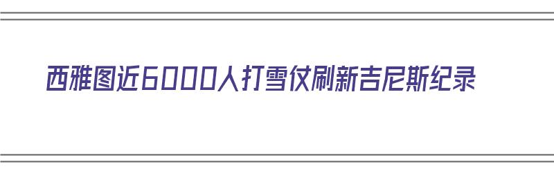 西雅图近6000人打雪仗刷新吉尼斯纪录（西雅图近6000人打雪仗刷新吉尼斯纪录）