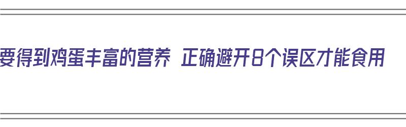 要得到鸡蛋丰富的营养 正确避开8个误区才能食用（鸡蛋最有营养的吃法是什么?）