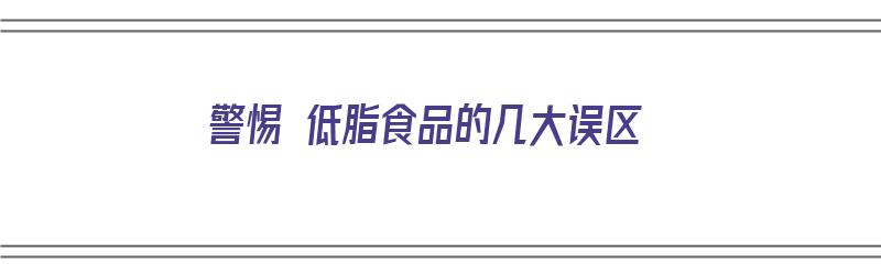 警惕 低脂食品的几大误区（低脂食品有什么）