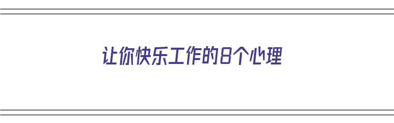 让你快乐工作的8个心理（让你快乐工作的8个心理问题）