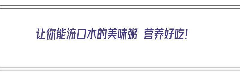 让你能流口水的美味粥 营养好吃！（各种好喝的粥的做法）