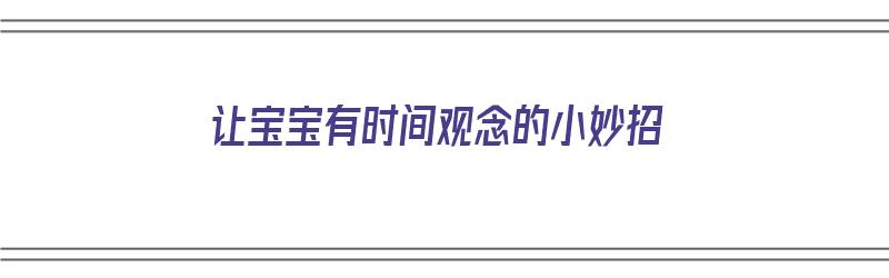 让宝宝有时间观念的小妙招（让宝宝有时间观念的小妙招有哪些）