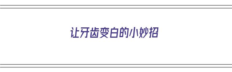 让牙齿变白的小妙招（让牙齿变白的小妙招不用牙膏）