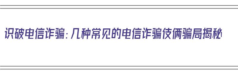 识破电信诈骗：几种常见的电信诈骗伎俩骗局揭秘