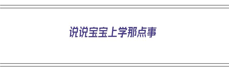 说说宝宝上学那点事（说说宝宝上学那点事的句子）