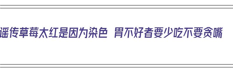 谣传草莓太红是因为染色 胃不好者要少吃不要贪嘴