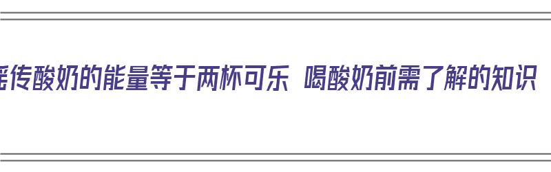 谣传酸奶的能量等于两杯可乐 喝酸奶前需了解的知识（酸奶的能量和热量一样吗）