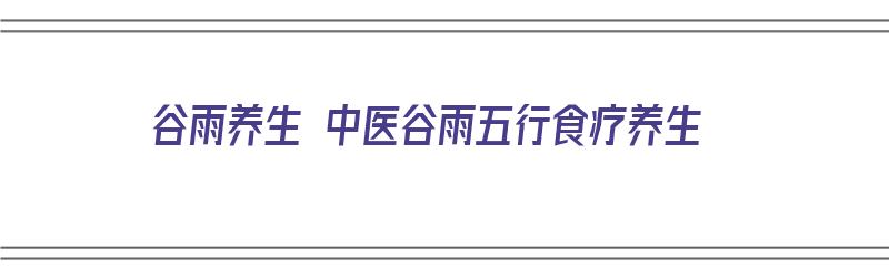 谷雨养生 中医谷雨五行食疗养生（谷雨的中医养生）