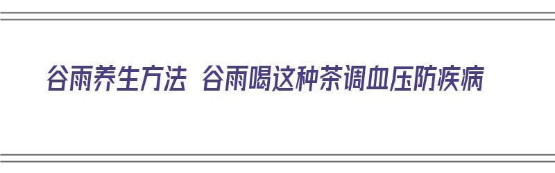 谷雨养生方法 谷雨喝这种茶调血压防疾病（谷雨养生茶饮）