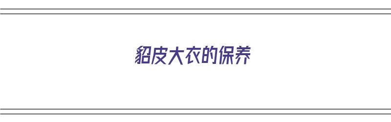 貂皮大衣的保养（貂皮大衣的保养和存放方法）