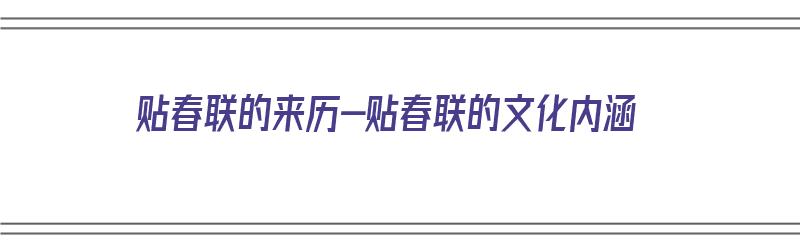 贴春联的来历-贴春联的文化内涵（贴春联的由来是什么）