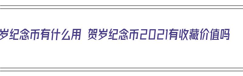 贺岁纪念币有什么用 贺岁纪念币2021有收藏价值吗（贺岁纪念币有没有收藏价值）