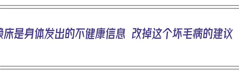 赖床是身体发出的不健康信息 改掉这个坏毛病的建议（赖床是毛病吗）