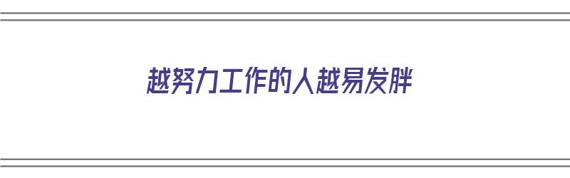 越努力工作的人越易发胖（越努力工作的人越容易发胖）