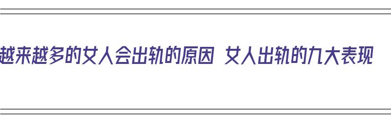 越来越多的女人会出轨的原因 女人出轨的九大表现（越来越多女人出轨,多半离不开这个原因,很现实!）