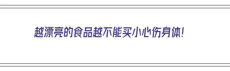 越漂亮的食品越不能买小心伤身体！（越是漂亮的食物越难吃）