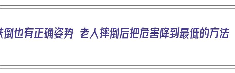 跌倒也有正确姿势 老人摔倒后把危害降到最低的方法（老人跌倒后正确的处置方法视频）