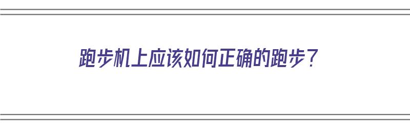 跑步机上应该如何正确的跑步？（跑步机上应该如何正确的跑步）