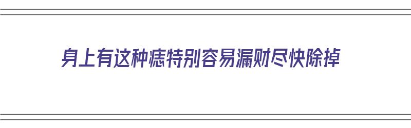 身上有这种痣特别容易漏财尽快除掉（身上的痣哪些是好的）