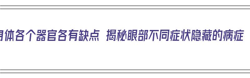 身体各个器官各有缺点 揭秘眼部不同症状隐藏的病症（眼睛各个器官的作用）