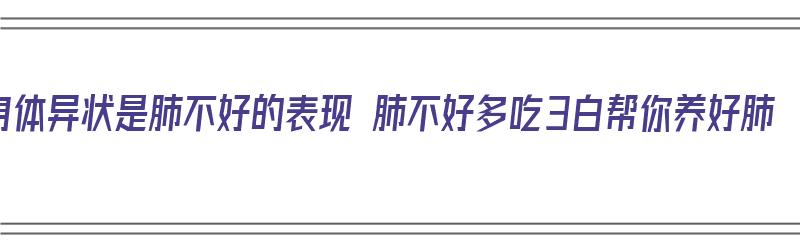 身体异状是肺不好的表现 肺不好多吃3白帮你养好肺（肺异常有哪些症状）