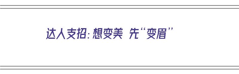 达人支招：想变美 先“变眉”（想变美先变丑）