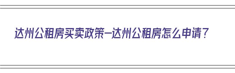 达州公租房买卖政策-达州公租房怎么申请？（达州公租房申请条件2021）