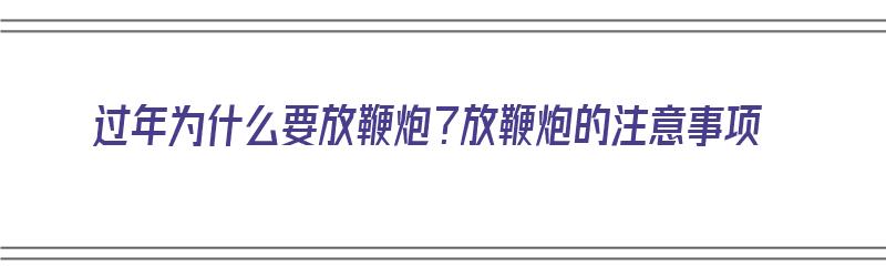 过年为什么要放鞭炮？放鞭炮的注意事项（过年为什么要放鞭炮?放鞭炮的注意事项有哪些）