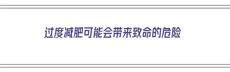 过度减肥可能会带来致命的危险（过度减肥可能会带来致命的危险吗）