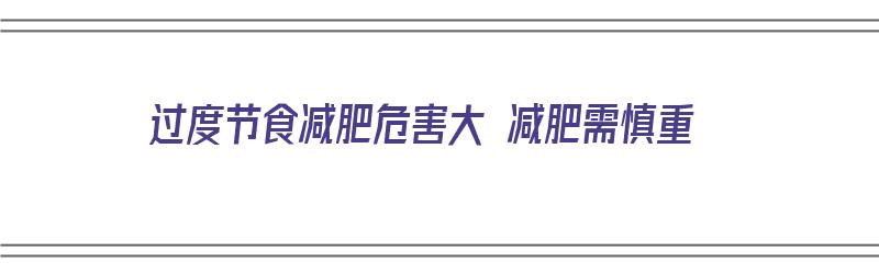 过度节食减肥危害大 减肥需慎重（过度节食减肥有什么危害）