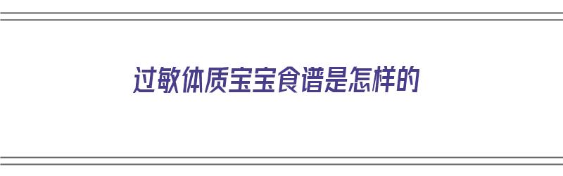 过敏体质宝宝食谱是怎样的（过敏体质宝宝食谱是怎样的呢）