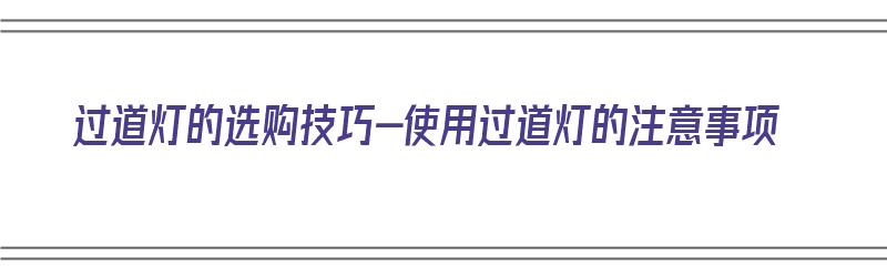 过道灯的选购技巧-使用过道灯的注意事项（过道灯灯具怎么选）