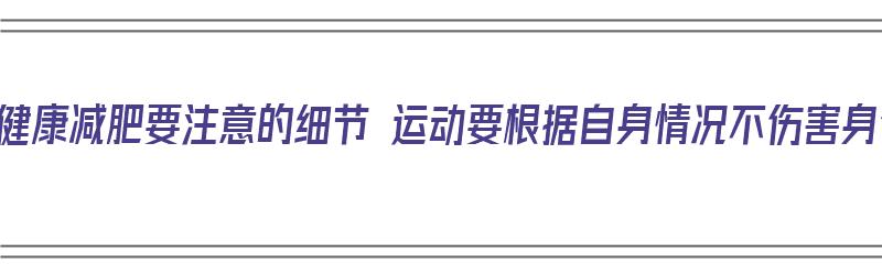 运动健康减肥要注意的细节 运动要根据自身情况不伤害身体（运动减肥需要注意的四个问题是什么）